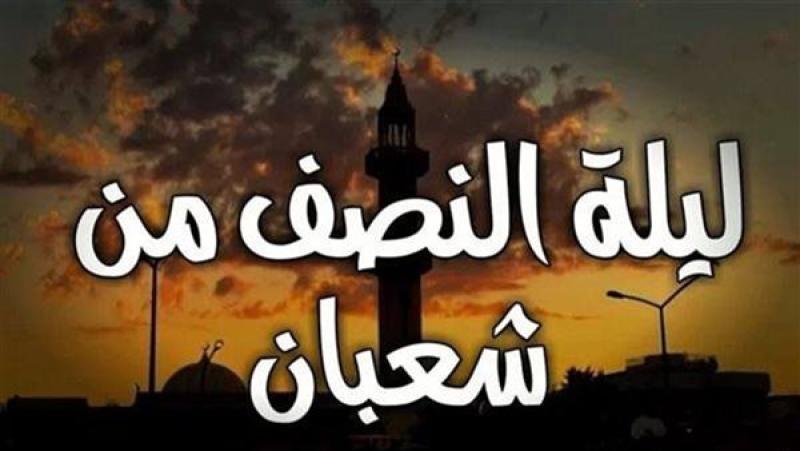أبرز الأعمال المستحبة في ليلة النصف من شعبان 2026.. اعرف موعدها